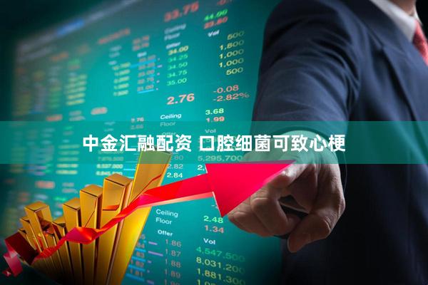 中金汇融配资 口腔细菌可致心梗