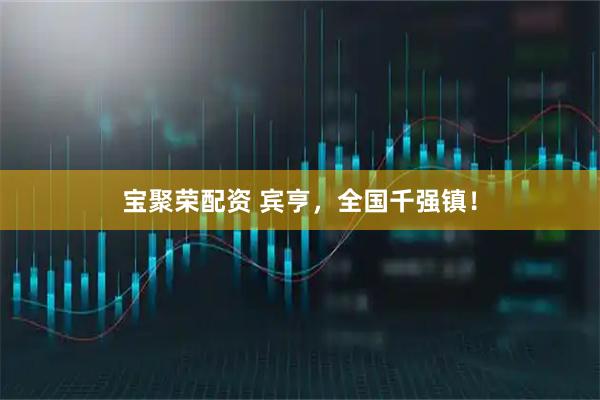 宝聚荣配资 宾亨，全国千强镇！