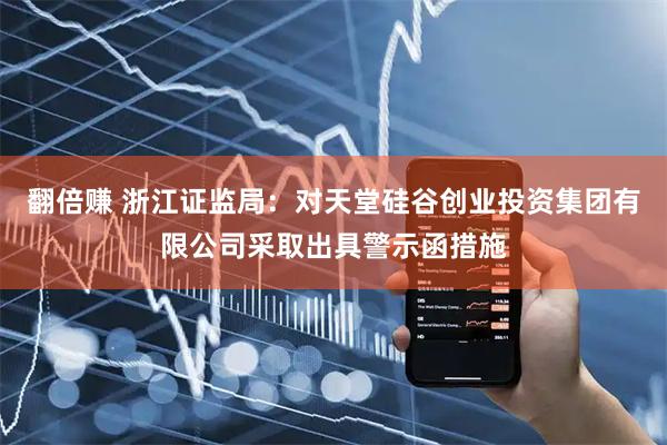 翻倍赚 浙江证监局：对天堂硅谷创业投资集团有限公司采取出具警示函措施