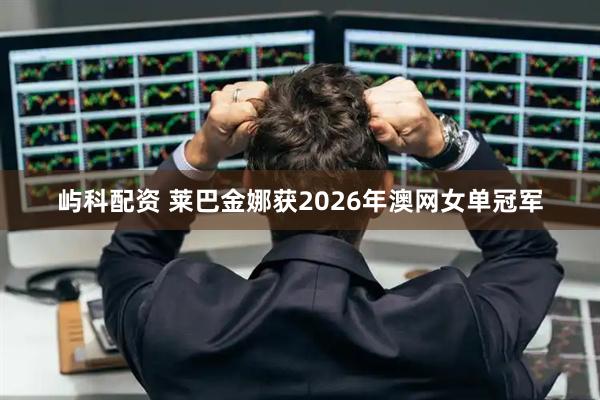 屿科配资 莱巴金娜获2026年澳网女单冠军