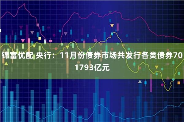 锦富优配 央行：11月份债券市场共发行各类债券701793亿元