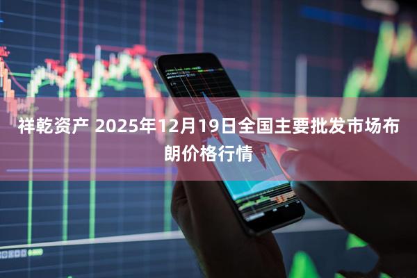 祥乾资产 2025年12月19日全国主要批发市场布朗价格行情