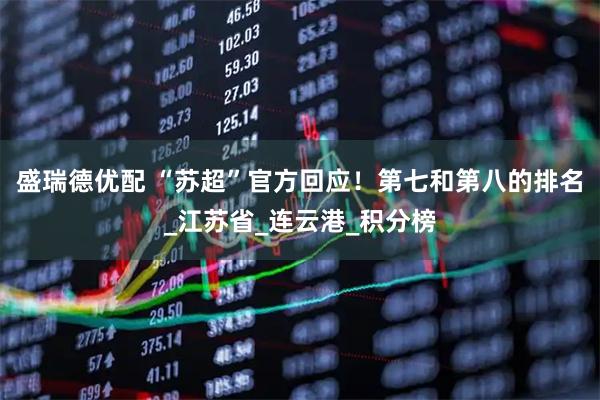 盛瑞德优配 “苏超”官方回应！第七和第八的排名_江苏省_连云港_积分榜
